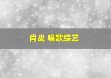 肖战 唱歌综艺